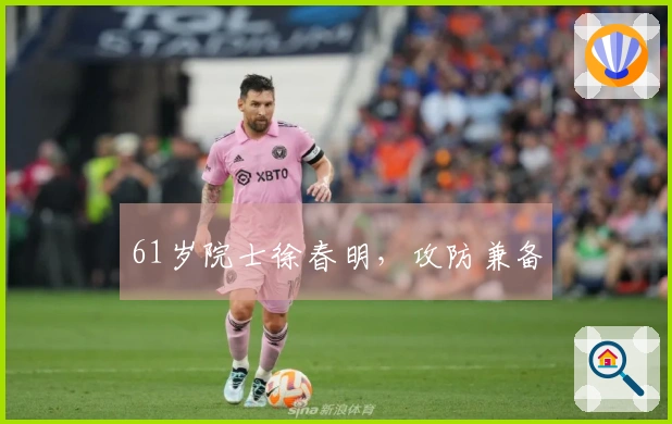 61岁院士徐春明，攻防兼备